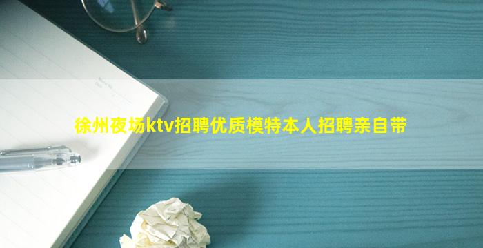 徐州夜场ktv招聘优质模特本人招聘亲自带