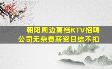 朝阳周边高档KTV招聘公司无杂费薪资日结不扣